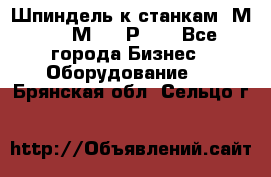 Шпиндель к станкам 6М12, 6М82, 6Р11. - Все города Бизнес » Оборудование   . Брянская обл.,Сельцо г.